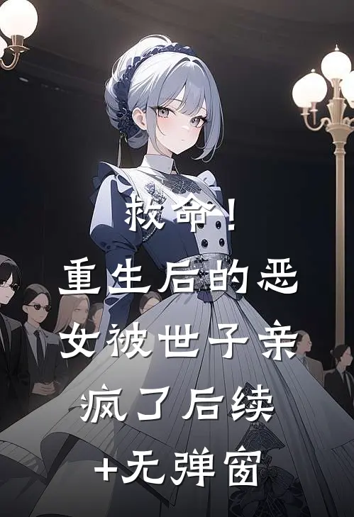 救命！重生后的恶女被世子亲疯了后续+无弹窗