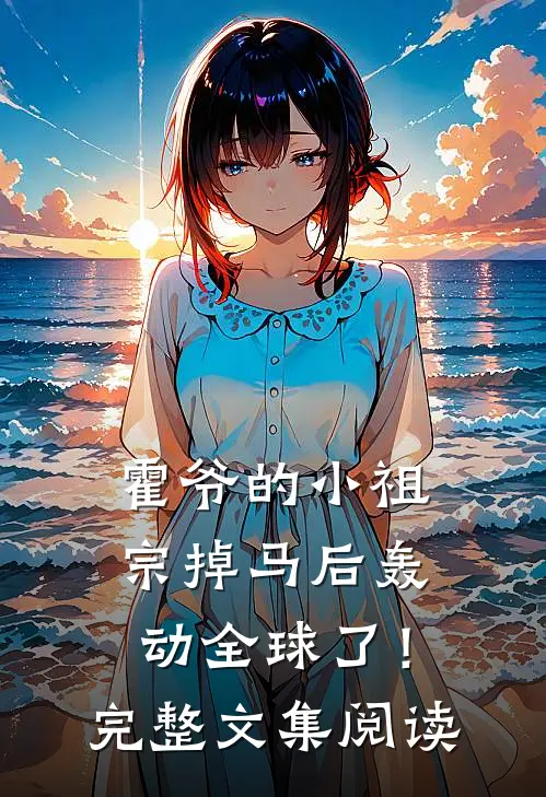 霍爷的小祖宗掉马后轰动全球了！完整文集阅读