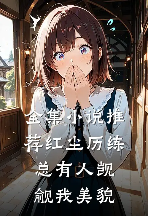 全集小说推荐红尘历练：总有人觊觎我美貌