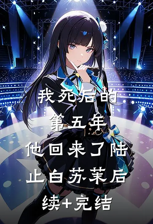 我死后的第五年，他回来了陆止白苏茉后续+完结
