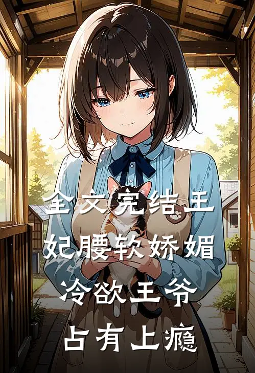 全文完结王妃腰软娇媚，冷欲王爷占有上瘾