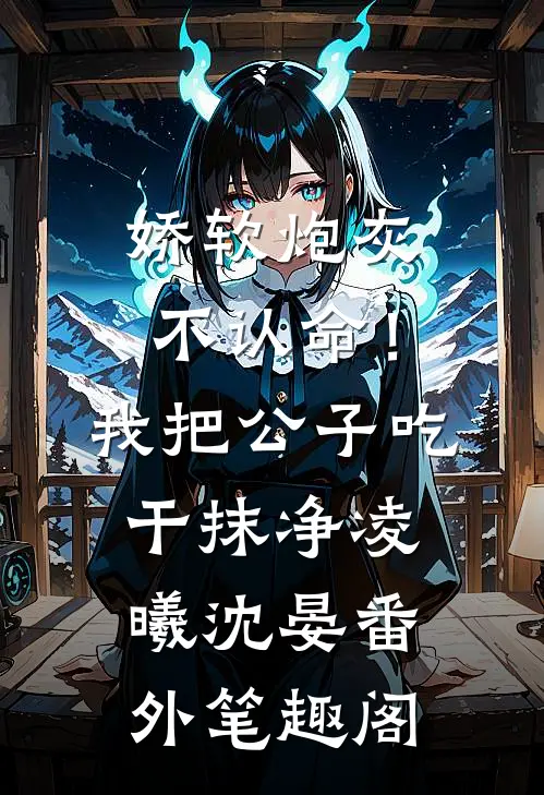 娇软炮灰不认命！我把公子吃干抹净：凌曦沈晏番外笔趣阁