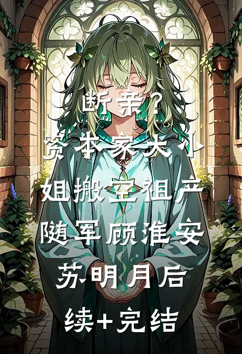 断亲？资本家大小姐搬空祖产随军顾淮安苏明月后续+完结