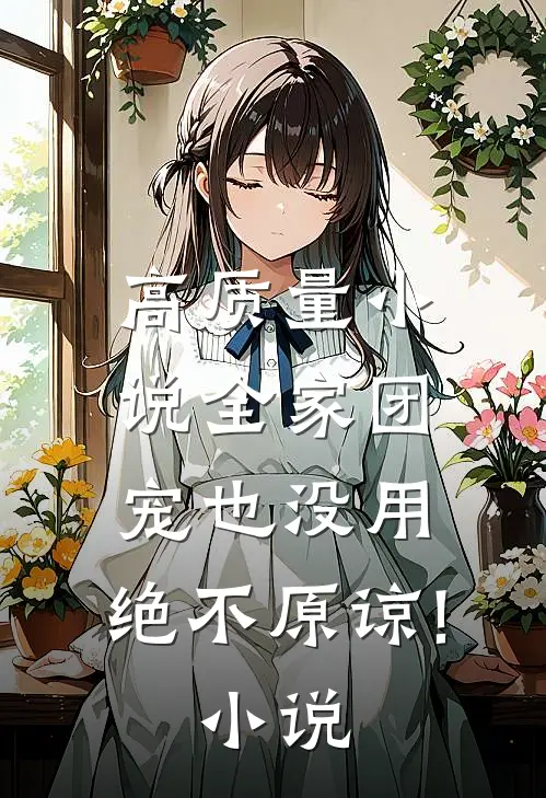 高质量小说全家团宠也没用,绝不原谅! 小说