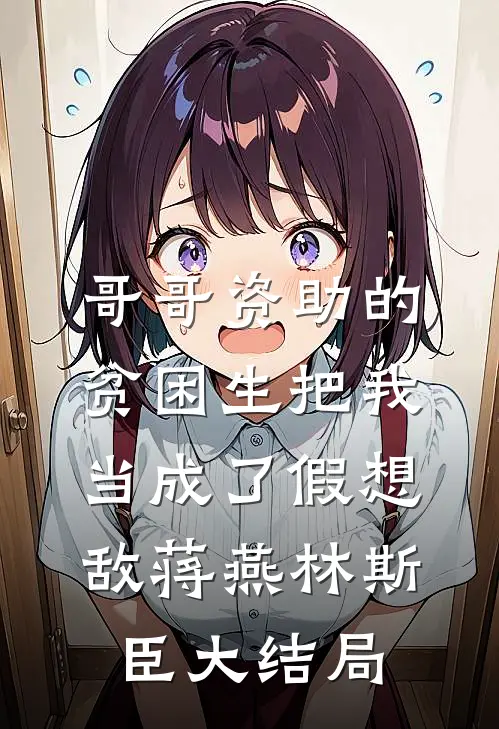 哥哥资助的贫困生把我当成了假想敌蒋燕林斯臣大结局