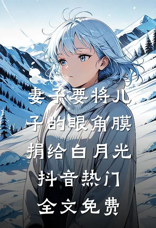 妻子要将儿子的眼角膜捐给白月光抖音热门全文免费