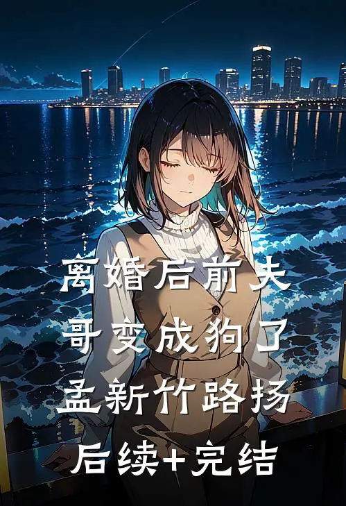 离婚后前夫哥变成狗了孟新竹路扬后续+完结