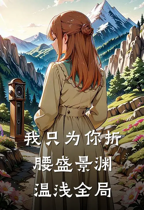 我只为你折腰盛景渊温浅全局