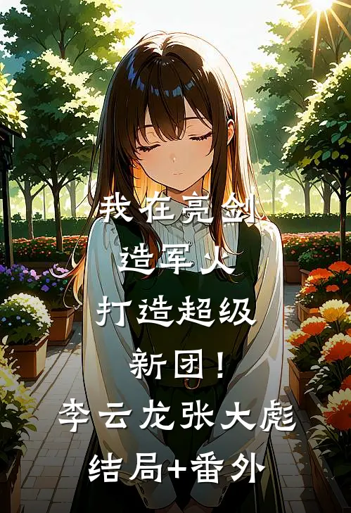 我在亮剑造军火，打造超级新团！李云龙张大彪结局+番外