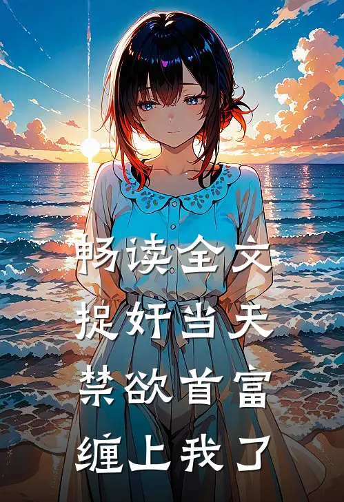 畅读全文捉奸当天，禁欲首富缠上我了