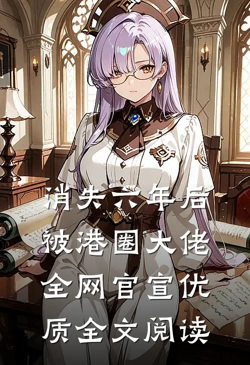 消失六年后，被港圈大佬全网官宣优质全文阅读
