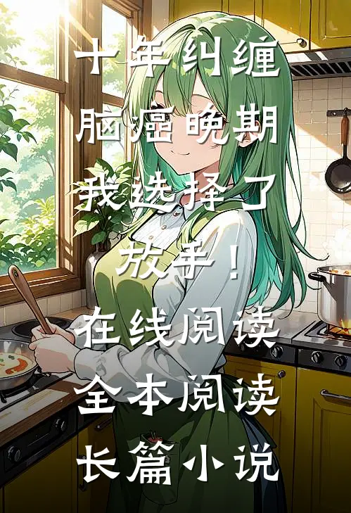 十年纠缠：脑癌晚期，我选择了放手！在线阅读全本阅读长篇小说
