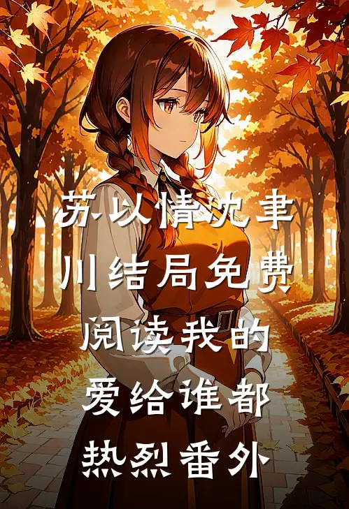 苏以情沈聿川结局免费阅读我的爱给谁都热烈番外