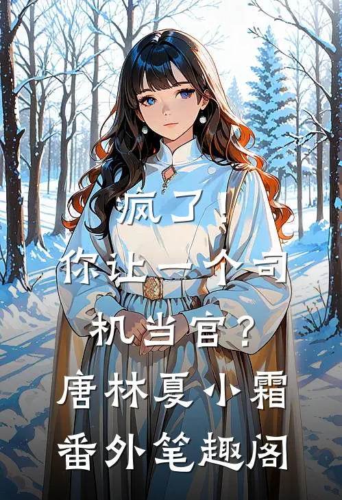 疯了！你让一个司机当官？：唐林夏小霜番外笔趣阁