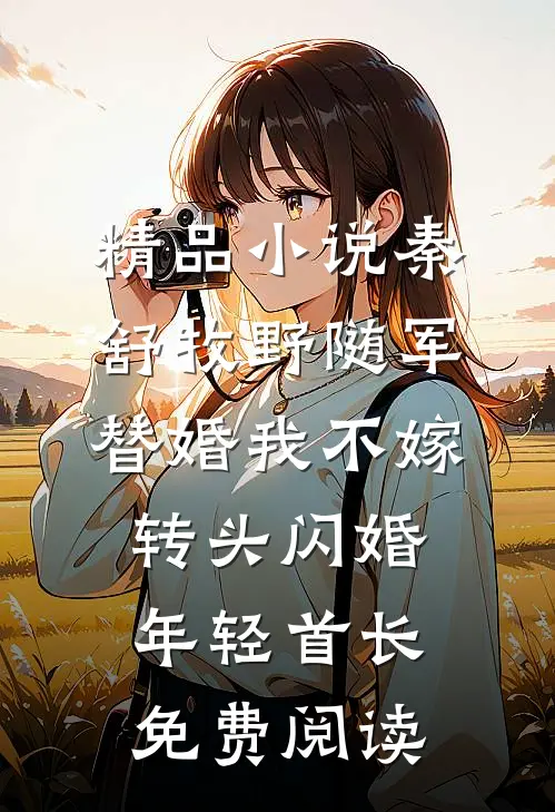 精品小说秦舒牧野随军替婚我不嫁,转头闪婚年轻首长免费阅读