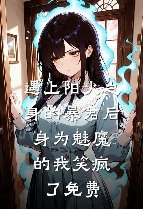 遇上阳火之身的暴君后,身为魅魔的我笑疯了免费全文