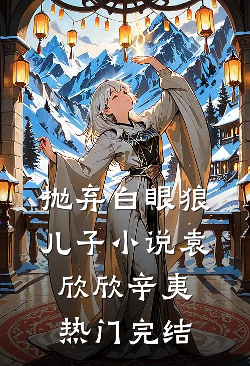 抛弃白眼狼儿子小说袁欣欣辛夷热门完结