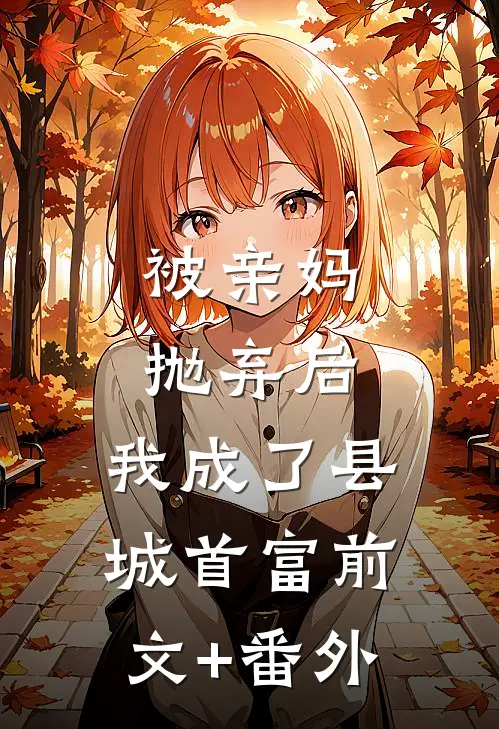 被亲妈抛弃后，我成了县城首富前文+番外