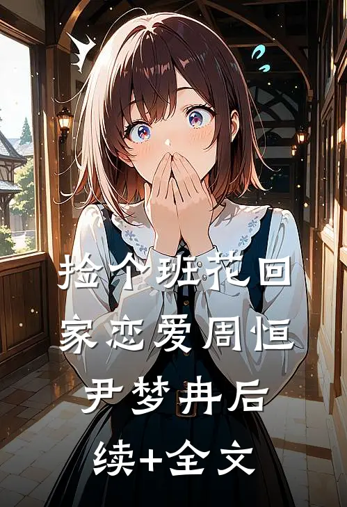 捡个班花回家恋爱周恒尹梦冉后续+全文