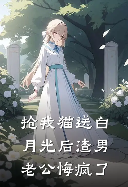 抢我猫送白月光后渣男老公悔疯了