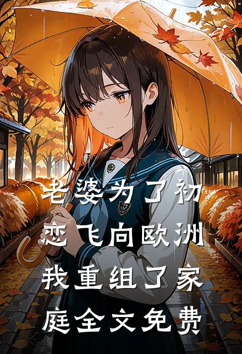 老婆为了初恋飞向欧洲，我重组了家庭全文免费