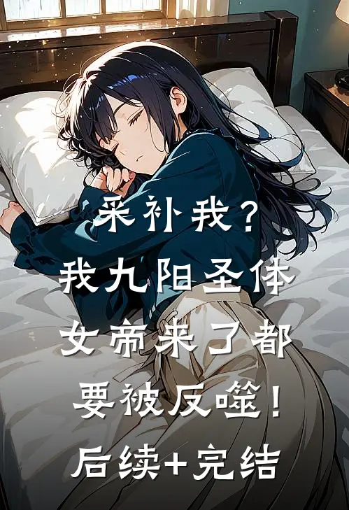 采补我？我九阳圣体，女帝来了都要被反噬！后续+完结
