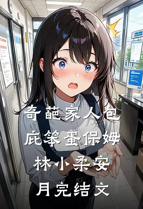 奇葩家人包庇笨蛋保姆林小柔安月完结文