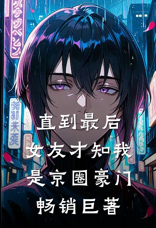 直到最后，女友才知我是京圈豪门畅销巨著