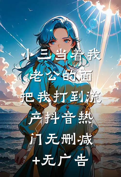 小三当着我老公的面，把我打到流产抖音热门无删减+无广告