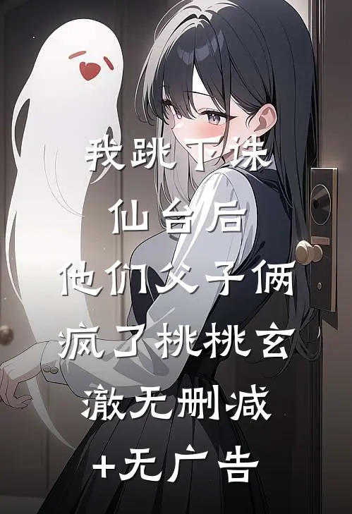 我跳下诛仙台后，他们父子俩疯了桃桃玄澈无删减+无广告