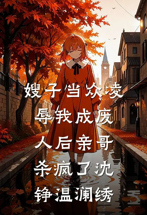 嫂子当众凌辱我成废人后亲哥杀疯了沈铮温澜绣