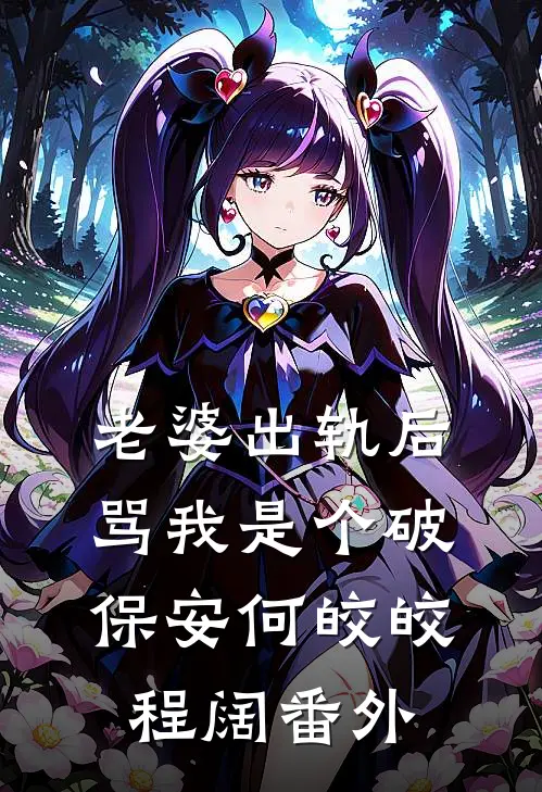 老婆出轨后，骂我是个破保安何皎皎程阔 番外