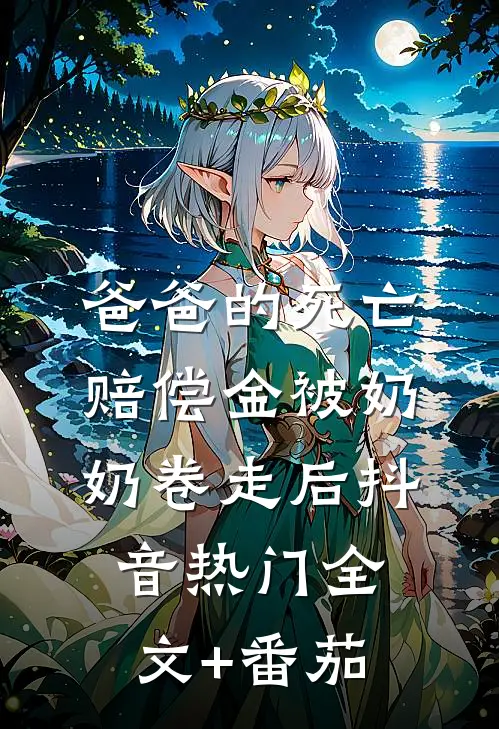 爸爸的死亡赔偿金被奶奶卷走后抖音热门全文+番茄