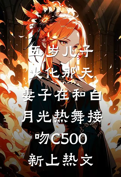 五岁儿子火化那天，妻子在和白月光热舞接吻C500新上热文