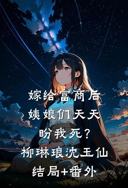嫁给富商后，姨娘们天天盼我死？柳琳琅沈玉仙结局+番外