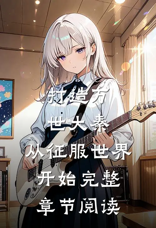 打造万世大秦，从征服世界开始完整章节阅读