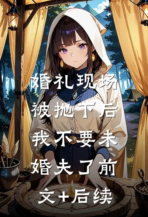 婚礼现场被抛下后，我不要未婚夫了前文+后续