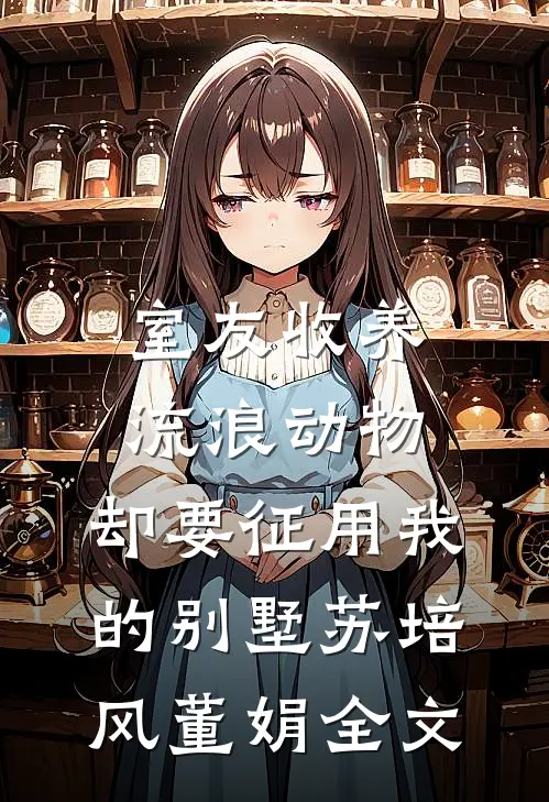 室友收养流浪动物，却要征用我的别墅苏培风董娟全文