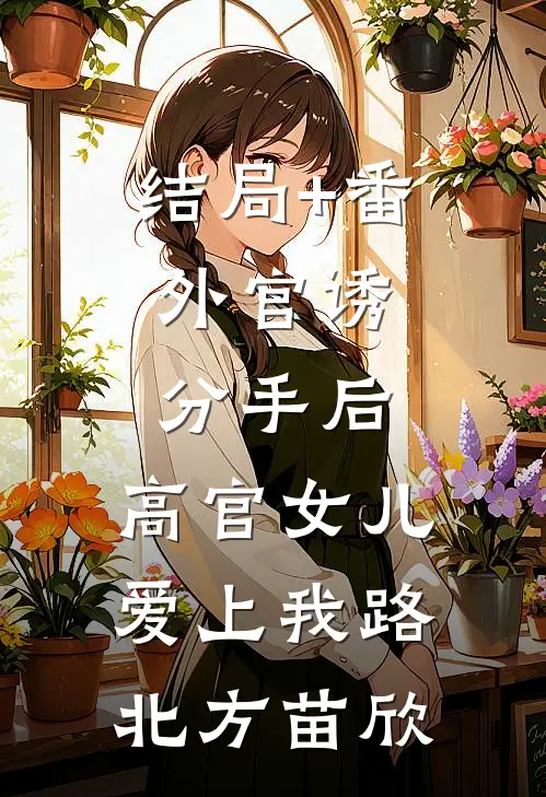 结局+番外官诱：分手后，高官女儿爱上我路北方苗欣