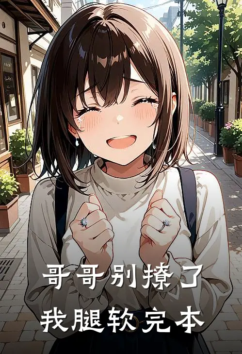 哥哥别撩了，我腿软完本