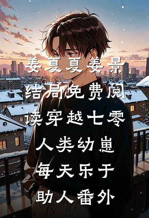 姜夏夏姜景结局免费阅读穿越七零，人类幼崽每天乐于助人番外