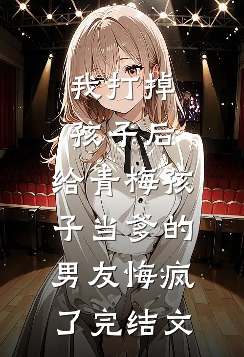 我打掉孩子后，给青梅孩子当爹的男友悔疯了完结文