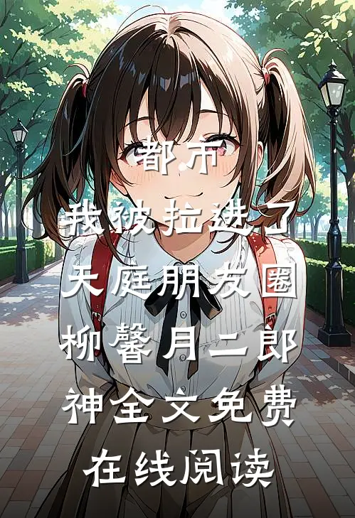 《都市：我被拉进了天庭朋友圈》柳馨月二郎神全文免费在线阅读