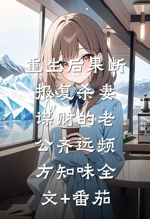 重生后果断报复杀妻谋财的老公齐远频方知味全文+番茄