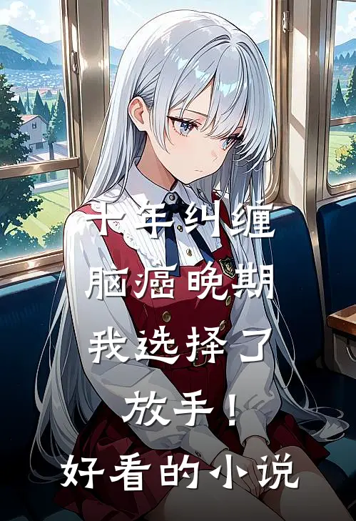 十年纠缠：脑癌晚期，我选择了放手！好看的小说