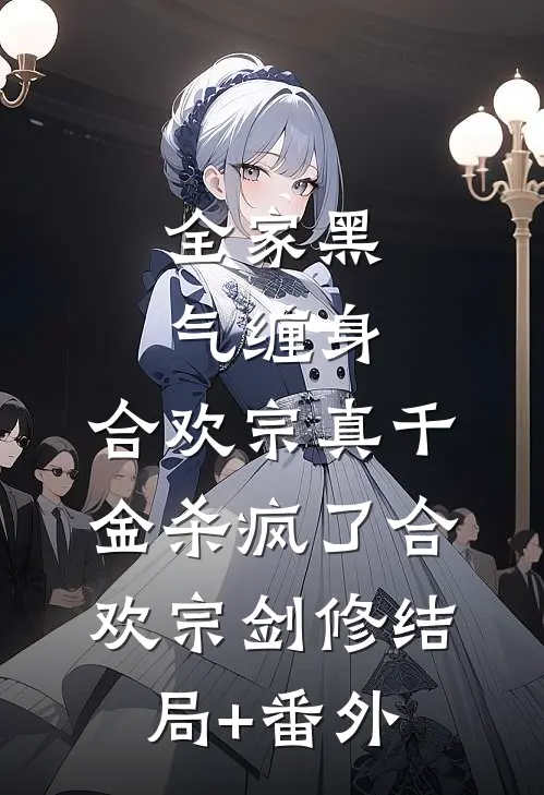 全家黑气缠身，合欢宗真千金杀疯了合欢宗剑修结局+番外