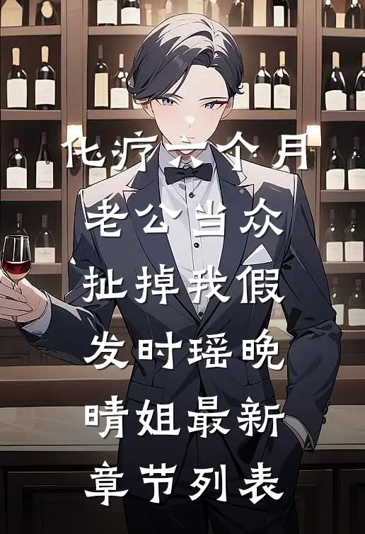 化疗六个月，老公当众扯掉我假发时瑶晚晴姐最新章节列表