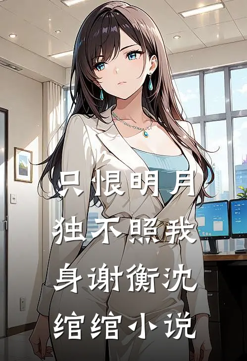 只恨明月，独不照我身谢衡沈绾绾小说