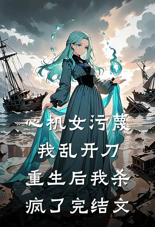 心机女污蔑我乱开刀，重生后我杀疯了完结文