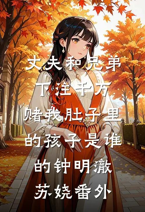 丈夫和兄弟下注千万，赌我肚子里的孩子是谁的钟明澈苏娆番外